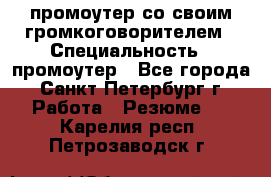 промоутер со своим громкоговорителем › Специальность ­ промоутер - Все города, Санкт-Петербург г. Работа » Резюме   . Карелия респ.,Петрозаводск г.